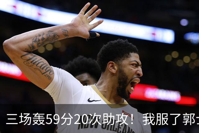 三场轰59分20次助攻！我服了郭士强，CBA现役最强锋卫摇摆人却入选不了国家队