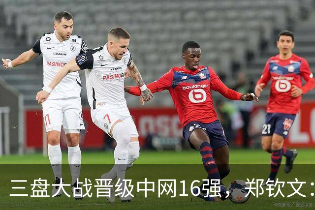 三盘大战晋级中网16强，郑钦文：心态还需更加专注和从容