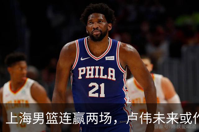 上海男篮连赢两场，卢伟未来或作出5大调整，两锋将要被重用了
