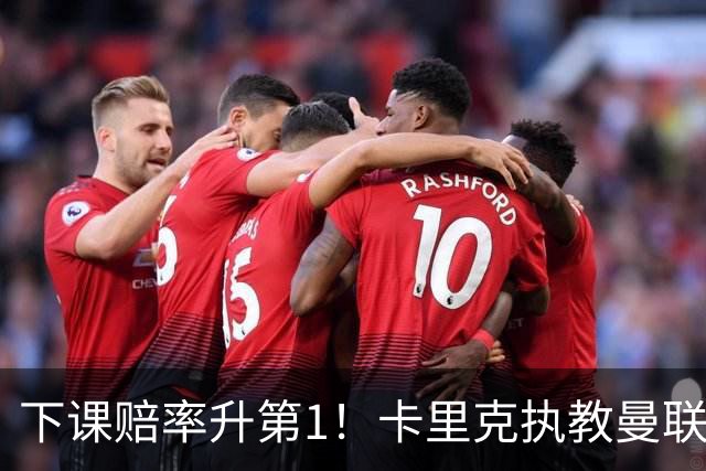 下课赔率升第1！卡里克执教曼联首次5轮不胜 前队友：他想拿钱走人