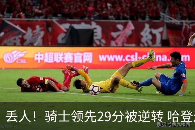 丢人！骑士领先29分被逆转 哈登还是软脚蟹，沃特森让人失望