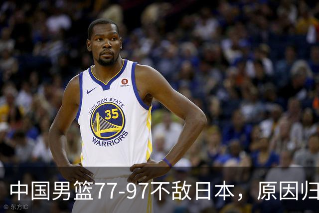 中国男篮77-97不敌日本，原因归结于四个字