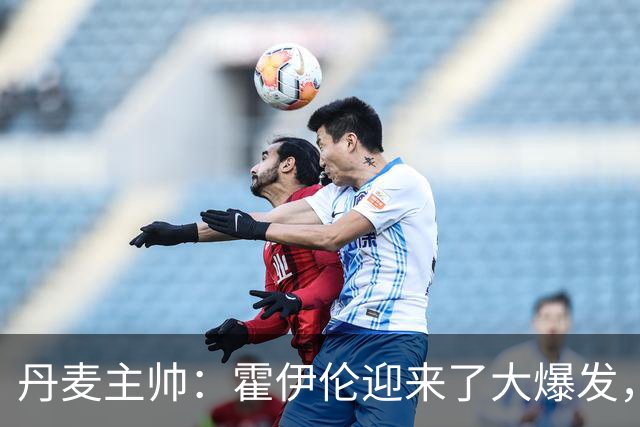 丹麦主帅：霍伊伦迎来了大爆发，在我们心中他能比肩哈兰德