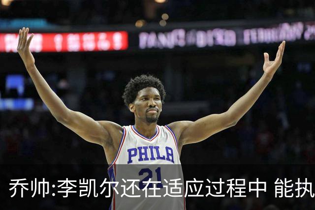 乔帅:李凯尔还在适应过程中 能执教他真的很棒