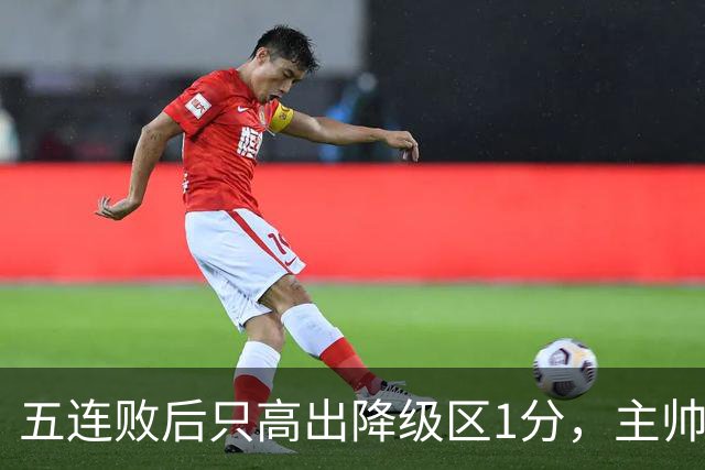 五连败后只高出降级区1分，主帅点名替补：我期待更多