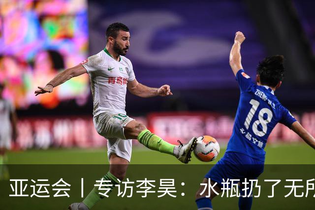 亚运会丨专访李昊：水瓶扔了无所谓，反正他们也踢不进