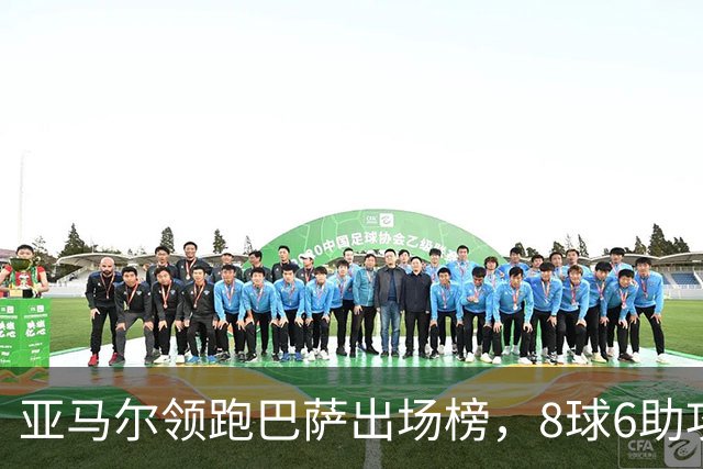 亚马尔领跑巴萨出场榜，8球6助攻成弗利克最依赖之人