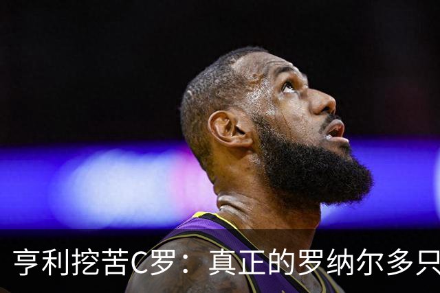 亨利挖苦C罗：真正的罗纳尔多只有一个