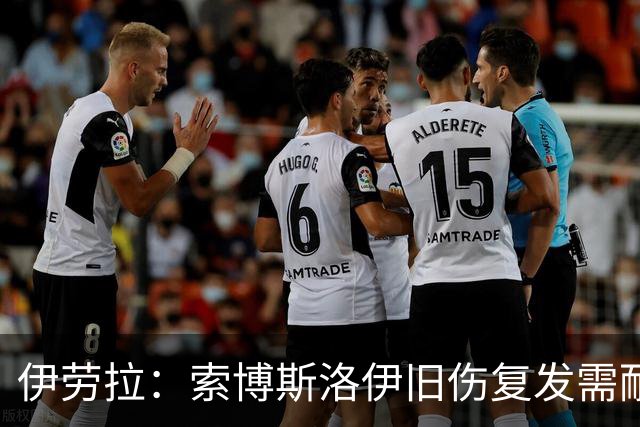 伊劳拉：索博斯洛伊旧伤复发需耐心，欧冠维拉利尔成疑