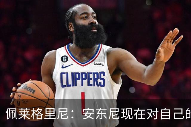 佩莱格里尼：安东尼现在对自己的要求已很高了，甚至有些过头