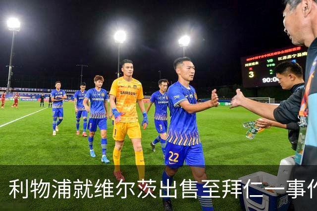 利物浦就维尔茨出售至拜仁一事作出决定！