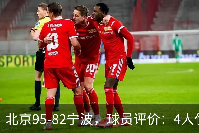 北京95-82宁波，球员评价：4人优秀，3人及格，5人低迷