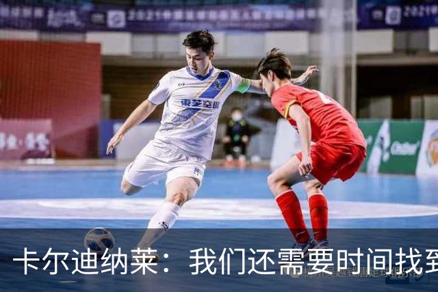 卡尔迪纳莱：我们还需要时间找到最佳状态，感谢球迷给予支持