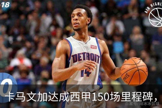 卡马文加达成西甲150场里程碑，皇马送出纪念球衣