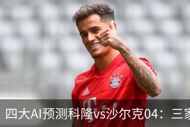 四大AI预测科隆vs沙尔克04：三家看好主胜，Kimi倾向平局