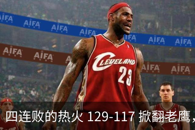 四连败的热火 129-117 掀翻老鹰，阿德巴约 24 分 9 篮板当上队史篮板王，克莱 17 分钟 3 分末节被弃，底薪小哈达威手刃旧主。