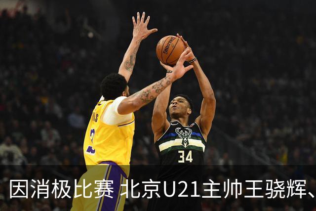 因消极比赛 北京U21主帅王骁辉、苏科雄狮U21主帅董俊江停赛1年
