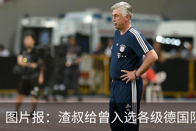 图片报：渣叔给曾入选各级德国队的球员发邮件，希望凝聚球队