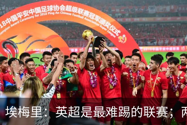 埃梅里：英超是最难踢的联赛；两年前欧冠八强的成绩很了不起