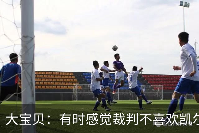 大宝贝：有时感觉裁判不喜欢凯尔特人 可能他们本身就是湖人球迷