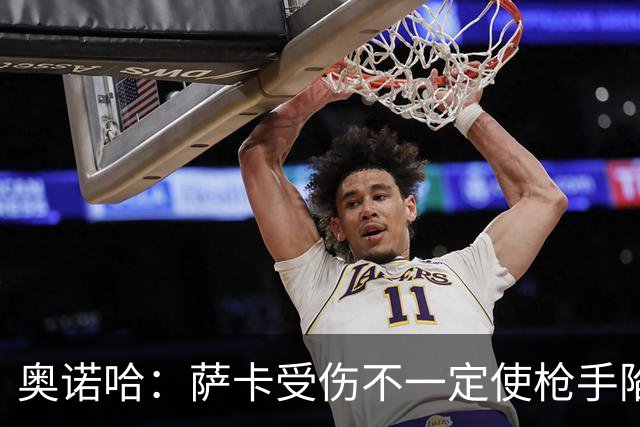 奥诺哈：萨卡受伤不一定使枪手陷入困境，他们阵中仍有人能挑大梁