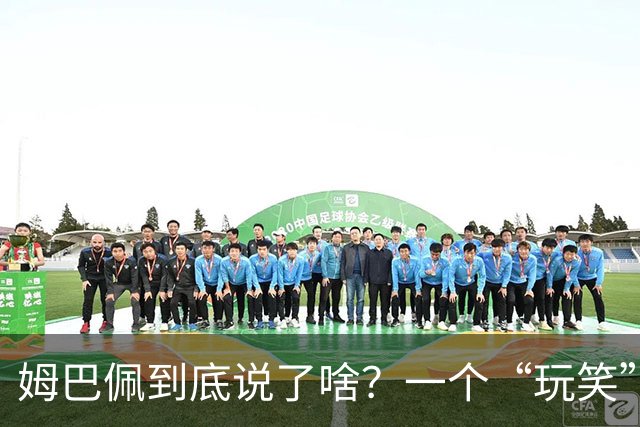 姆巴佩到底说了啥？一个“玩笑”引发的连锁反应，或遭商业反噬