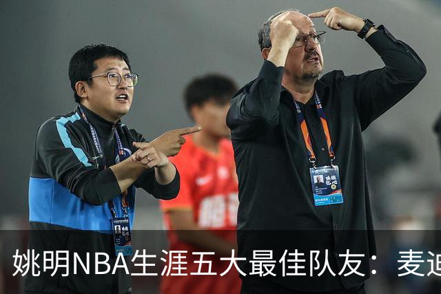 姚明NBA生涯五大最佳队友：麦迪不是第1，巴蒂尔只排第5