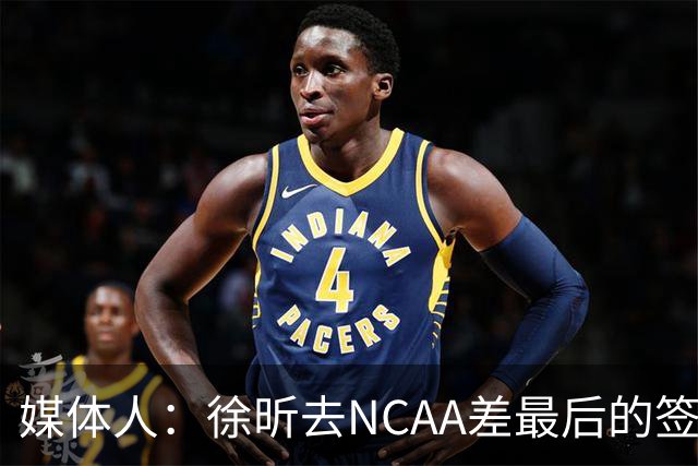 媒体人：徐昕去NCAA差最后的签证，重返CBA经历换帅数据全面下滑