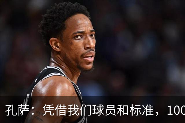 孔萨：凭借我们球员和标准，100%想赢得一切，拿下欧冠冠军