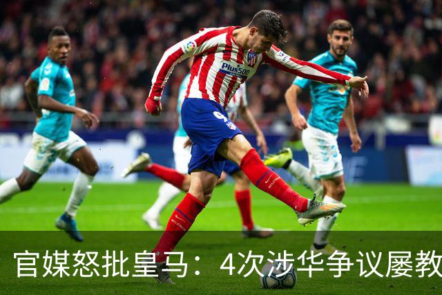 官媒怒批皇马：4次涉华争议屡教不改！对中国的傲慢已成俱乐部文化