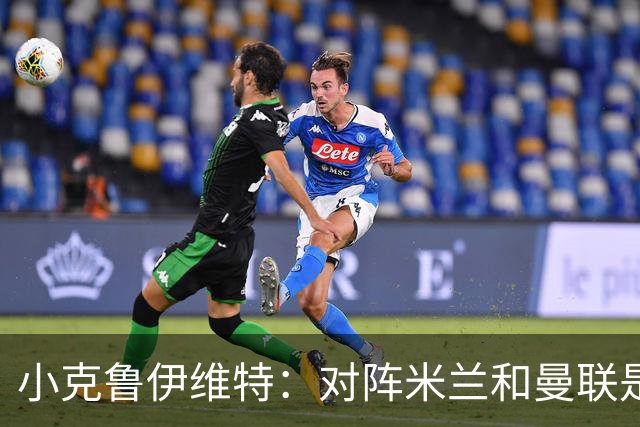 小克鲁伊维特：对阵米兰和曼联是儿时梦寐以求的，不需要额外动员
