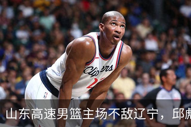山东高速男篮主场不敌辽宁，邱彪赛后评价法耶：无可挑剔