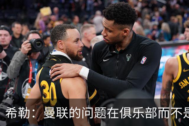 希勒：曼联的问题在俱乐部而不是教练 B费炮轰主帅前应先自省