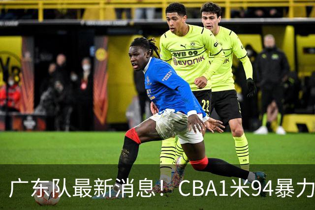广东队最新消息！CBA1米94暴力后卫确认离队，新东家终于出炉！