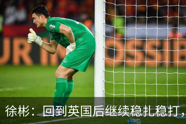 徐彬：回到英国后继续稳扎稳打，相信自己可以在那边待得住