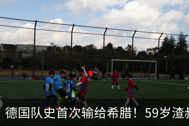 德国队史首次输给希腊！59岁渣叔上任后2场0胜 抱头不敢信：运气差