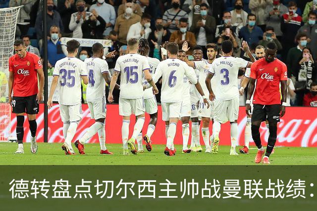 德转盘点切尔西主帅战曼联战绩：阿隆索迎首战 贝尼特斯拿分最多