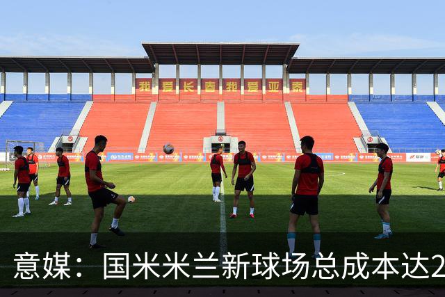 意媒：国米米兰新球场总成本达23.02亿欧元