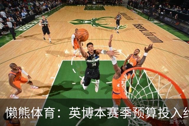 懒熊体育：英博本赛季预算投入约2亿元 俱乐部预计赛季末仍会亏损