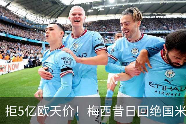 拒5亿欧天价！梅西昔日回绝国米细节曝光：连合同信封都没拆