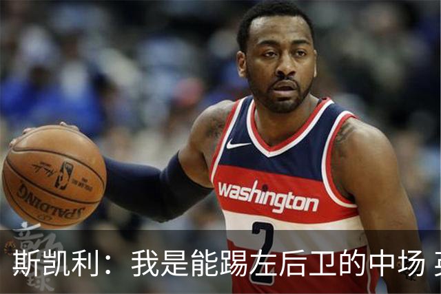 斯凯利：我是能踢左后卫的中场 英超最难对付的对手是M费