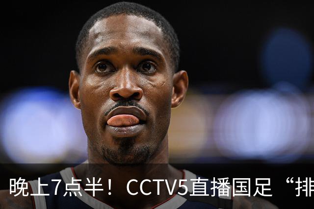 晚上7点半！CCTV5直播国足“排位战”，邵佳一集结全主力，输球=跌至亚洲第16