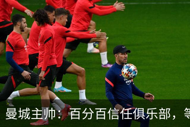 曼城主帅：百分百信任俱乐部，等赢下上诉再谈