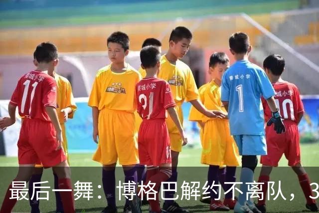 最后一舞：博格巴解约不离队，33岁困在摩纳哥健身房