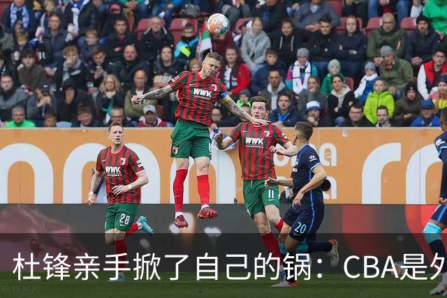 杜锋亲手掀了自己的锅：CBA是外援培训班，本土球员负责围观