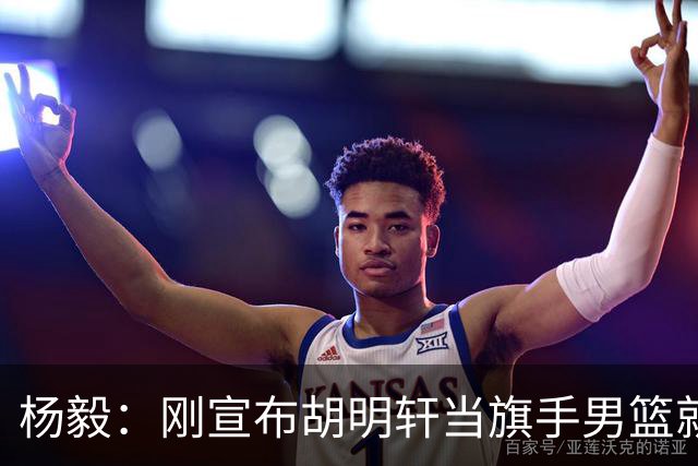 杨毅：刚宣布胡明轩当旗手男篮就惨败 还能打领导的脸再狠点吗