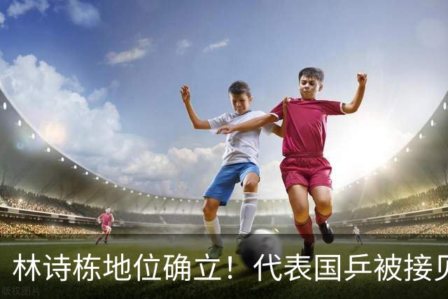 林诗栋地位确立！代表国乒被接见，挨领导坐首排，王励勤一旁见证