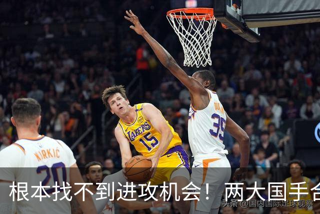 根本找不到进攻机会！两大国手合砍2分被打爆 差距巨大？
