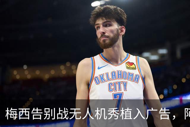 梅西告别战无人机秀植入广告，阿根廷足协主席遭球迷辱骂