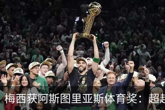 梅西获阿斯图里亚斯体育奖：超越球技的谦逊与传承